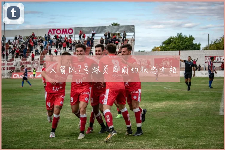 火箭队7号球员目前的状态介绍