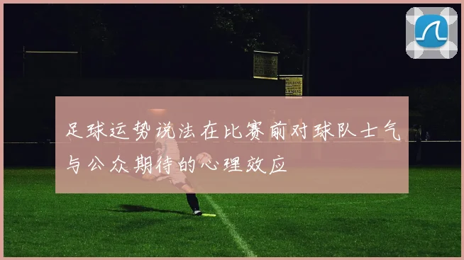 足球运势说法在比赛前对球队士气与公众期待的心理效应