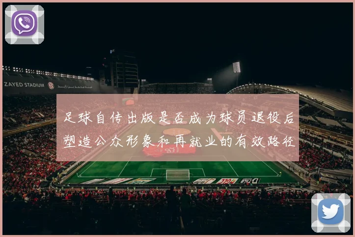 足球自传出版是否成为球员退役后塑造公众形象和再就业的有效路径
