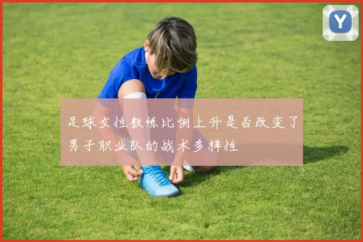 足球女性教练比例上升是否改变了男子职业队的战术多样性