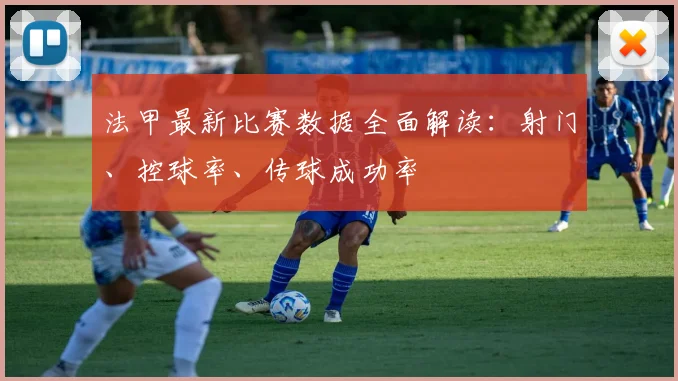 法甲最新比赛数据全面解读：射门、控球率、传球成功率