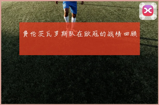 费伦茨瓦罗斯队在欧冠的战绩回顾