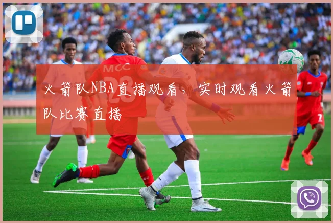 火箭队NBA直播观看，实时观看火箭队比赛直播