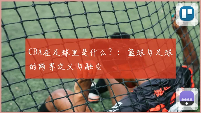 CBA在足球里是什么？：篮球与足球的跨界定义与融合