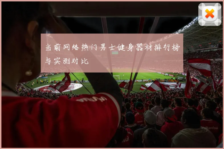 当前网络热门男士健身器材排行榜与实测对比