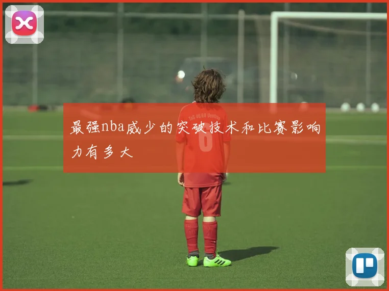最强nba威少的突破技术和比赛影响力有多大