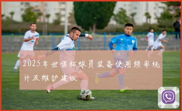 2025年世俱杯球员装备使用频率统计及维护建议