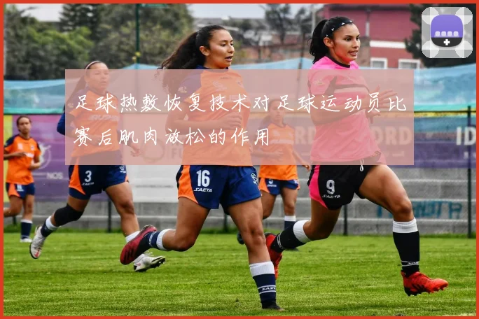 足球热敷恢复技术对足球运动员比赛后肌肉放松的作用